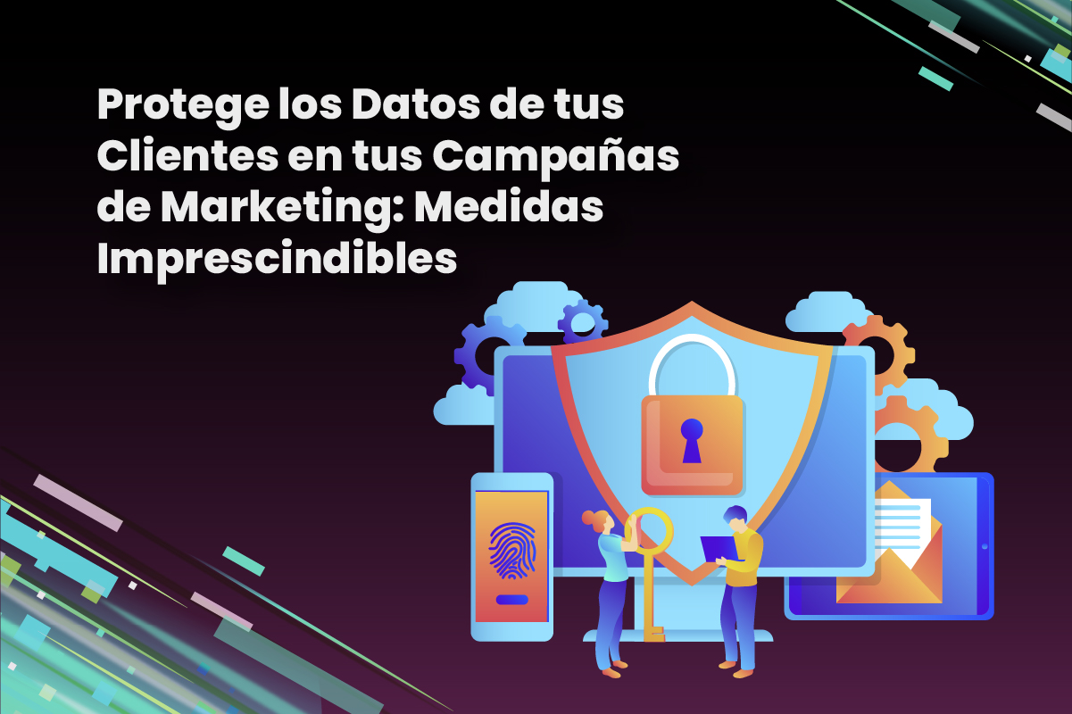 Protege los Datos de tus Clientes en tus Campañas de Marketing: Medidas Imprescindibles